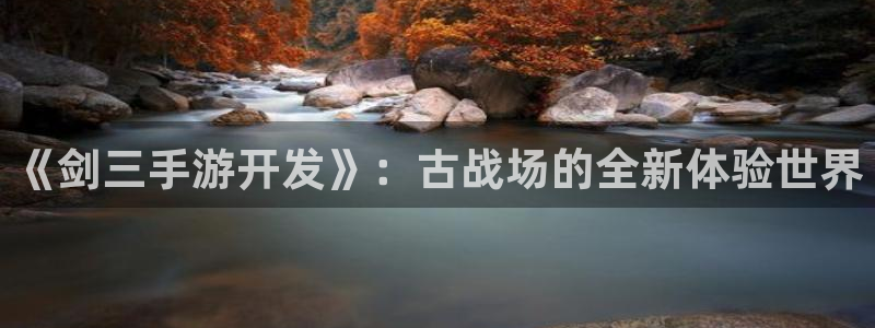 下载庄闲蠃钱软件：《剑三手游开发》：古战场的全新体验世界