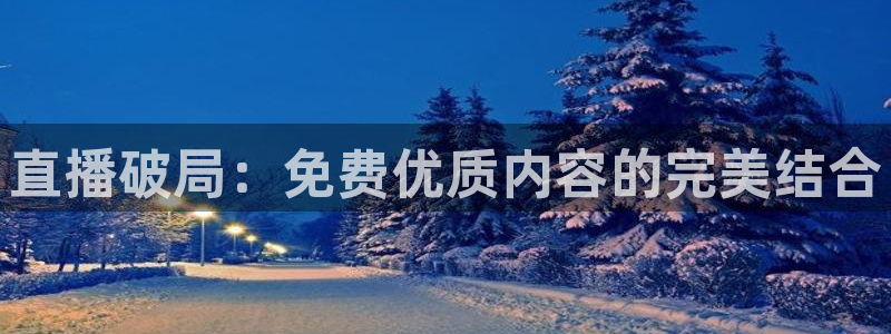 so米体育直播下载：直播破局：免费优质内容的完美结合