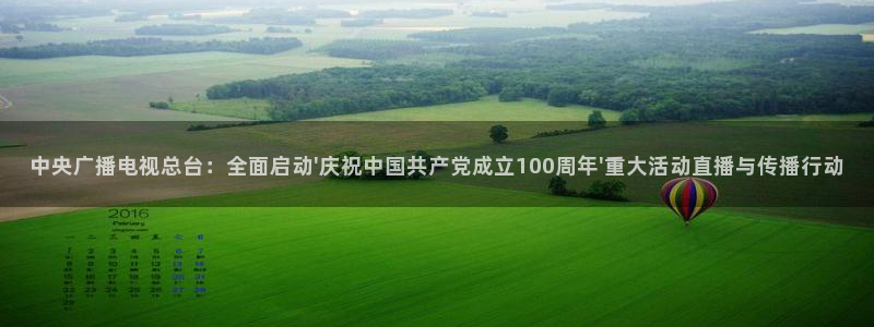 so米直播篮球在线直播：中央广播电视总台：全面启动\'庆祝中国共产党成立100周年\'重大活动直播与传播行动