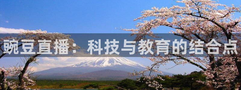 so米体育直播在线直播：豌豆直播：科技与教育的结合点