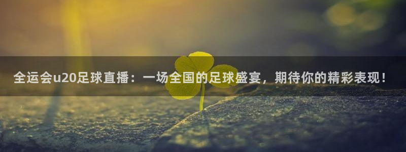 so米直播体育平台直播：全运会u20足球直播：一场全国的足球盛宴，期待你的精彩表现！