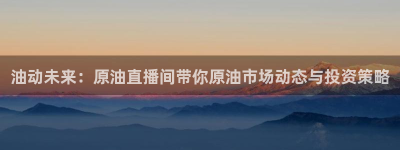 so米体育在线直播nba：油动未来：原油直播间带你原油市场动态与投资策略
